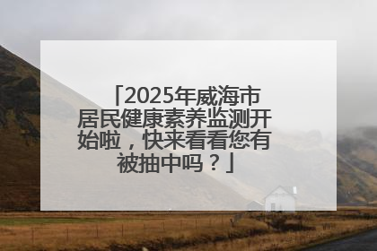 2025年威海市居民健康素养监测开始啦，快来看看您有被抽中吗？