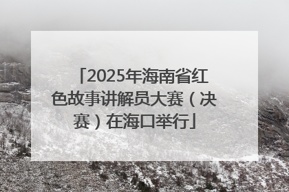 2025年海南省红色故事讲解员大赛（决赛）在海口举行