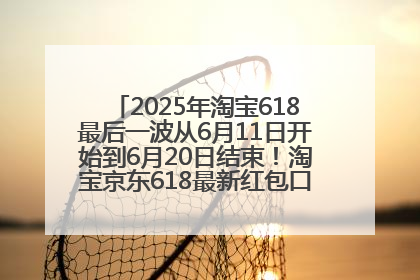 2025年淘宝618最后一波从6月11日开始到6月20日结束！淘宝京东618最新红包口令是：优惠礼包855