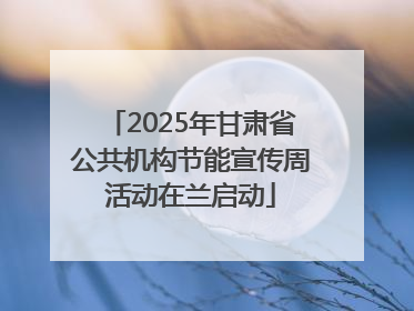 2025年甘肃省公共机构节能宣传周活动在兰启动