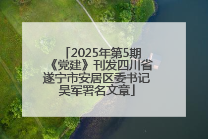2025年第5期《党建》刊发四川省遂宁市安居区委书记吴军署名文章