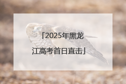 2025年黑龙江高考首日直击