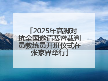 2025年高脚对抗全国邀请赛暨裁判员教练员开班仪式在张家界举行