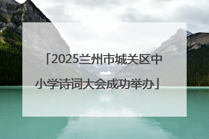 2025兰州市城关区中小学诗词大会成功举办