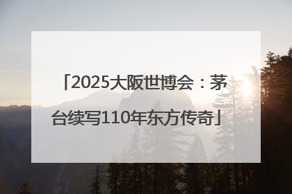 2025大阪世博会：茅台续写110年东方传奇