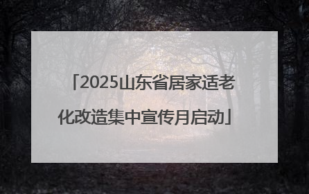 2025山东省居家适老化改造集中宣传月启动