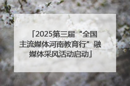 2025第三届“全国主流媒体河南教育行”融媒体采风活动启动