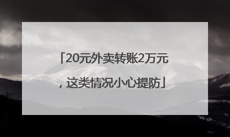 20元外卖转账2万元，这类情况小心提防