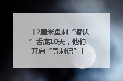 2厘米鱼刺“潜伏”舌底10天，他们开启“寻刺记”