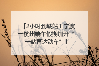 2小时到城站！宁波→杭州端午假期加开“一站直达动车”