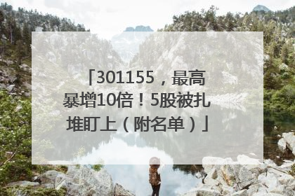 301155，最高暴增10倍！5股被扎堆盯上（附名单）