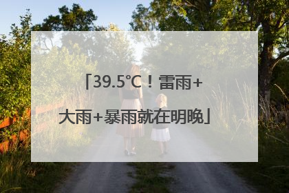 39.5℃！雷雨+大雨+暴雨就在明晚