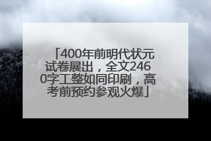 400年前明代状元试卷展出，全文2460字工整如同印刷，高考前预约参观火爆