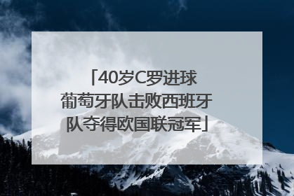 40岁C罗进球 葡萄牙队击败西班牙队夺得欧国联冠军
