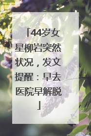 44岁女星柳岩突然状况，发文提醒：早去医院早解脱