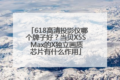 618高清投影仪哪个牌子好？当贝X5S Max的X独立画质芯片有什么作用