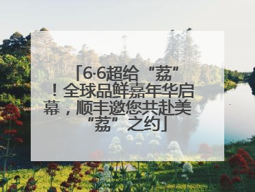 6·6超给“荔”！全球品鲜嘉年华启幕，顺丰邀您共赴美“荔”之约