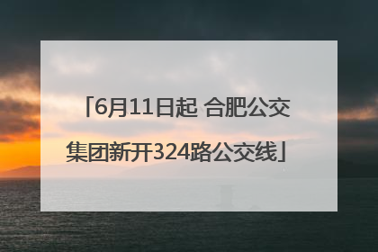 6月11日起 合肥公交集团新开324路公交线