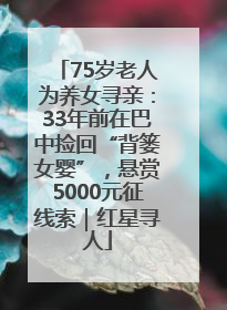 75岁老人为养女寻亲：33年前在巴中捡回“背篓女婴”，悬赏5000元征线索｜红星寻人