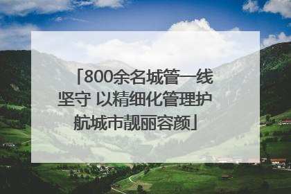 800余名城管一线坚守 以精细化管理护航城市靓丽容颜