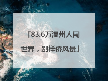 83.6万温州人闯世界，别样侨风景