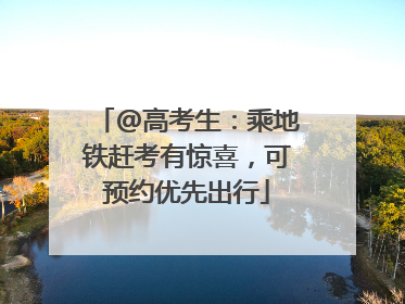 @高考生：乘地铁赶考有惊喜，可预约优先出行