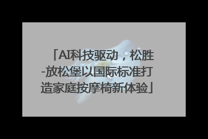 AI科技驱动，松胜-放松堡以国际标准打造家庭按摩椅新体验