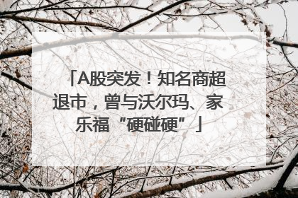 A股突发！知名商超退市，曾与沃尔玛、家乐福“硬碰硬”