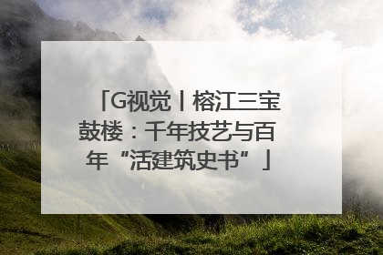 G视觉丨榕江三宝鼓楼：千年技艺与百年“活建筑史书”
