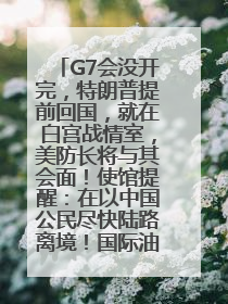 G7会没开完，特朗普提前回国，就在白宫战情室，美防长将与其会面！使馆提醒：在以中国公民尽快陆路离境！国际油价金价继续上涨