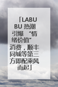 LABUBU 热潮引爆 “情绪价值” 消费，顺丰同城等第三方即配乘风而起
