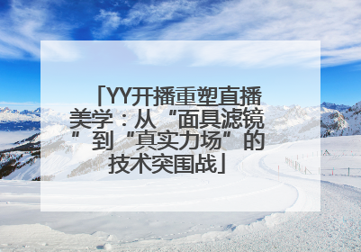 YY开播重塑直播美学:从“面具滤镜”到“真实力场”的技术突围战