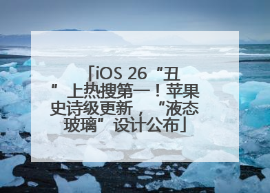iOS 26“丑”上热搜第一！苹果史诗级更新，“液态玻璃”设计公布