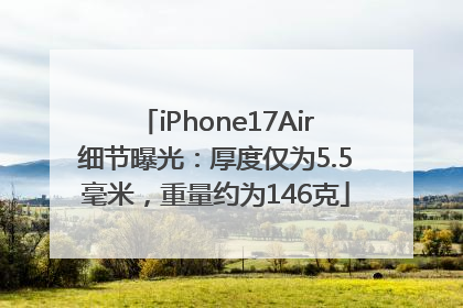 iPhone17Air细节曝光：厚度仅为5.5毫米，重量约为146克